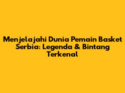 **Menjelajahi Dunia Pemain Basket Serbia: Legenda & Bintang Terkenal**