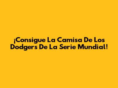 ¡Consigue La Camisa De Los Dodgers De La Serie Mundial!