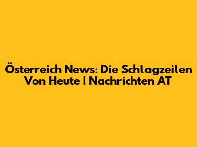 Österreich News: Die Schlagzeilen Von Heute | Nachrichten AT