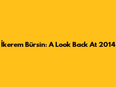 İkerem Bürsin: A Look Back At 2014