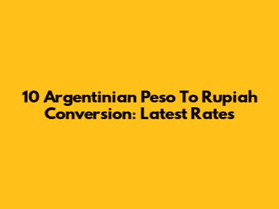 10 Argentinian Peso To Rupiah Conversion: Latest Rates