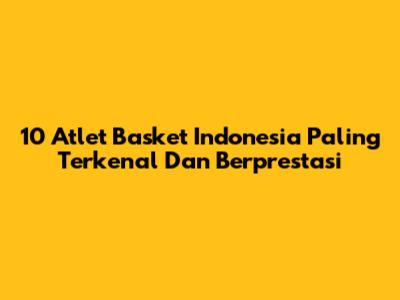 10 Atlet Basket Indonesia Paling Terkenal Dan Berprestasi