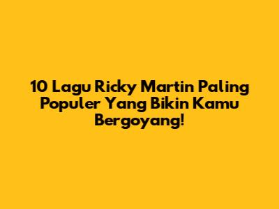 10 Lagu Ricky Martin Paling Populer Yang Bikin Kamu Bergoyang!