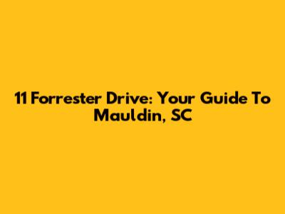 11 Forrester Drive: Your Guide To Mauldin, SC