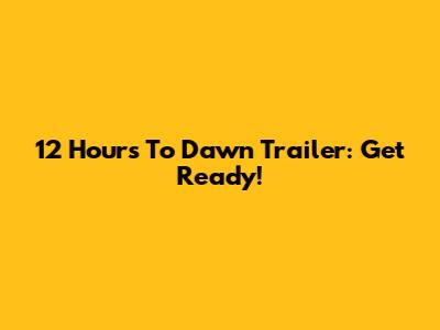 12 Hours To Dawn Trailer: Get Ready!