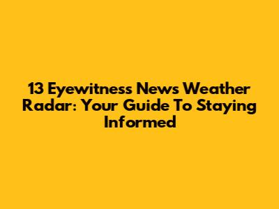 13 Eyewitness News Weather Radar: Your Guide To Staying Informed