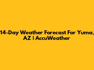 14-Day Weather Forecast For Yuma, AZ | AccuWeather