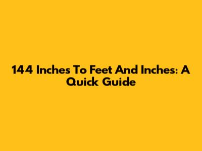 144 Inches To Feet And Inches: A Quick Guide