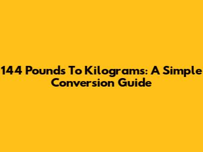 144 Pounds To Kilograms: A Simple Conversion Guide