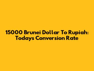 15000 Brunei Dollar To Rupiah: Today's Conversion Rate