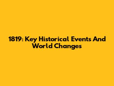 1819: Key Historical Events And World Changes