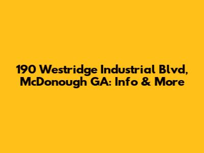 190 Westridge Industrial Blvd, McDonough GA: Info & More
