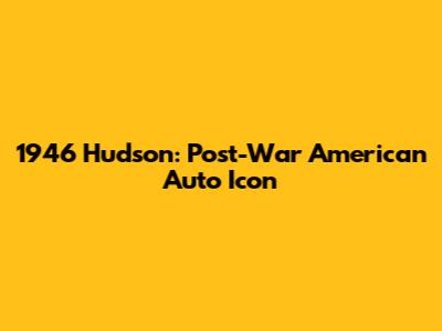 1946 Hudson: Post-War American Auto Icon