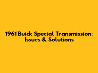 1961 Buick Special Transmission: Issues & Solutions