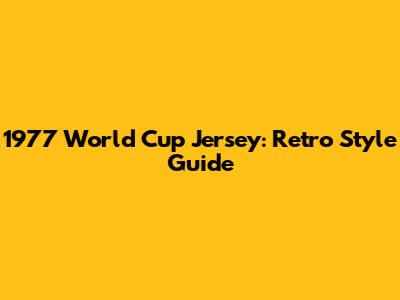 1977 World Cup Jersey: Retro Style Guide