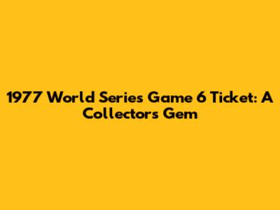 1977 World Series Game 6 Ticket: A Collector's Gem