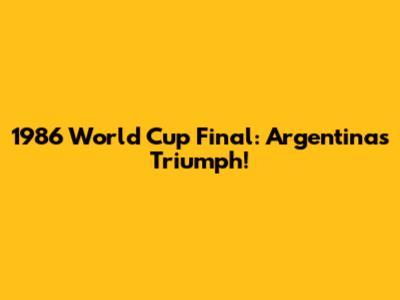 1986 World Cup Final: Argentina's Triumph!