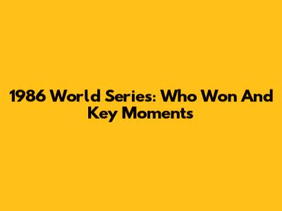 1986 World Series: Who Won And Key Moments