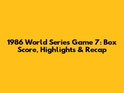 1986 World Series Game 7: Box Score, Highlights & Recap