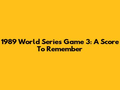 1989 World Series Game 3: A Score To Remember