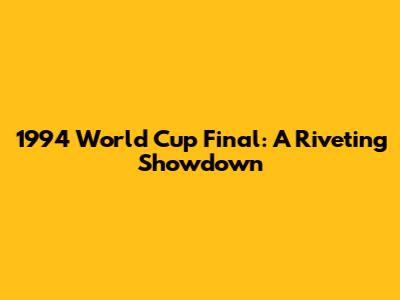 1994 World Cup Final: A Riveting Showdown