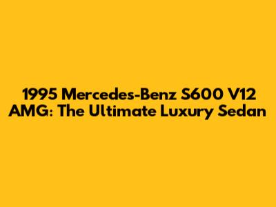 1995 Mercedes-Benz S600 V12 AMG: The Ultimate Luxury Sedan
