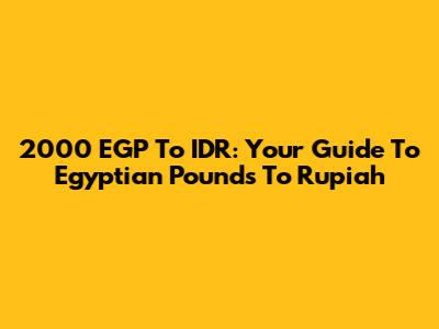 2000 EGP To IDR: Your Guide To Egyptian Pounds To Rupiah