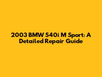 2003 BMW 540i M Sport: A Detailed Repair Guide