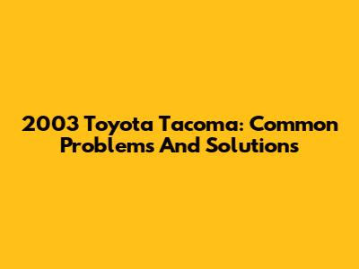 2003 Toyota Tacoma: Common Problems And Solutions