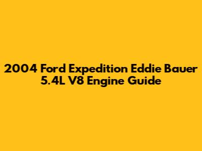 2004 Ford Expedition Eddie Bauer 5.4L V8 Engine Guide