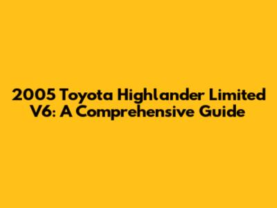 2005 Toyota Highlander Limited V6: A Comprehensive Guide