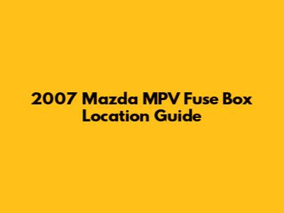 2007 Mazda MPV Fuse Box Location Guide