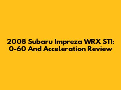 2008 Subaru Impreza WRX STI: 0-60 And Acceleration Review