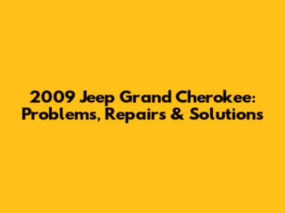 2009 Jeep Grand Cherokee: Problems, Repairs & Solutions