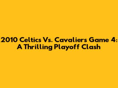 2010 Celtics Vs. Cavaliers Game 4: A Thrilling Playoff Clash