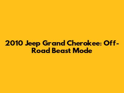 2010 Jeep Grand Cherokee: Off-Road Beast Mode