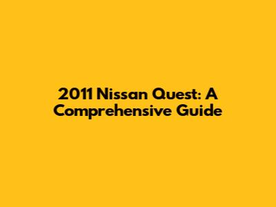 2011 Nissan Quest: A Comprehensive Guide