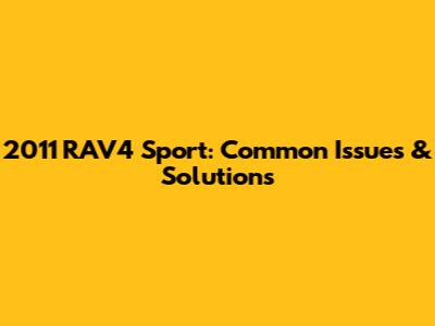 2011 RAV4 Sport: Common Issues & Solutions