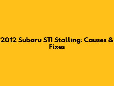 2012 Subaru STI Stalling: Causes & Fixes