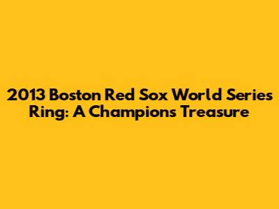 2013 Boston Red Sox World Series Ring: A Champion's Treasure