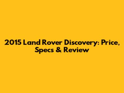 2015 Land Rover Discovery: Price, Specs & Review