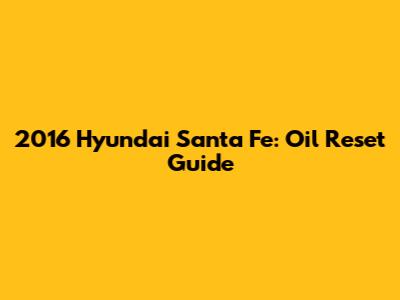 2016 Hyundai Santa Fe: Oil Reset Guide