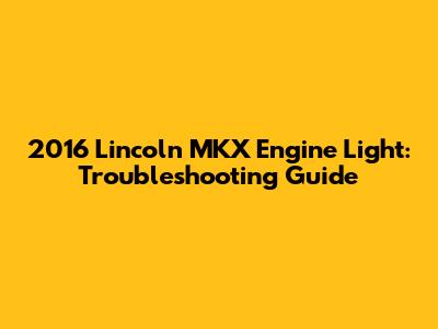 2016 Lincoln MKX Engine Light: Troubleshooting Guide