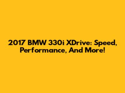 2017 BMW 330i XDrive: Speed, Performance, And More!