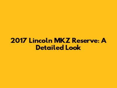 2017 Lincoln MKZ Reserve: A Detailed Look