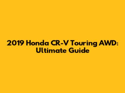 2019 Honda CR-V Touring AWD: Ultimate Guide