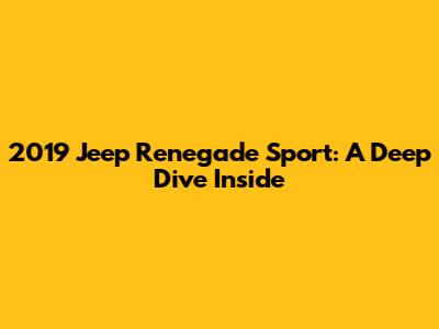 2019 Jeep Renegade Sport: A Deep Dive Inside