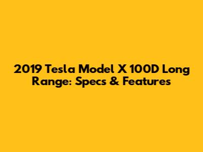 2019 Tesla Model X 100D Long Range: Specs & Features