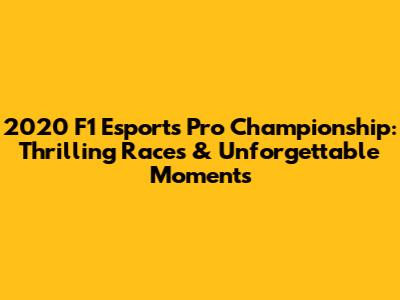 2020 F1 Esports Pro Championship: Thrilling Races & Unforgettable Moments