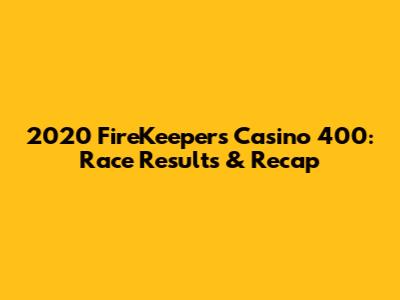 2020 FireKeepers Casino 400: Race Results & Recap